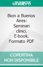 Bion a Buenos Aires: Seminari clinici. E-book. Formato PDF ebook