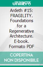 Ardeth #15: FRAGILITY. Foundations for a Regenerative Architecture. E-book. Formato PDF ebook