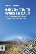 Noah&apos;s Ark Between Mystery and RealityHistorical Documents and Personal Experience of a Never-Ending Story. E-book. Formato EPUB ebook