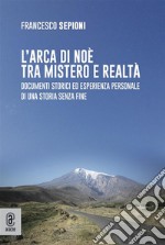 L’arca di Noè tra mistero e realtàDocumenti storici ed esperienza personale di una storia senza fine. E-book. Formato EPUB ebook