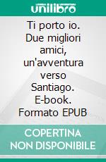 Ti porto io. Due migliori amici, un'avventura verso Santiago. E-book. Formato EPUB ebook
