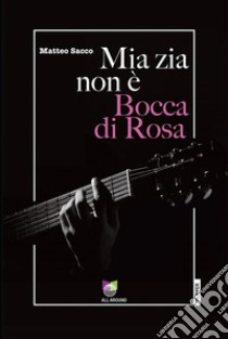 Mia zia non è Bocca di Rosa. E-book. Formato EPUB ebook di Matteo Sacco