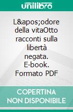 L'odore della vitaOtto racconti sulla libertà negata. E-book. Formato PDF ebook
