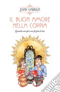 Il buon amore nella coppia: Quando uno più uno fa più di due. E-book. Formato EPUB ebook di Joan Garriga