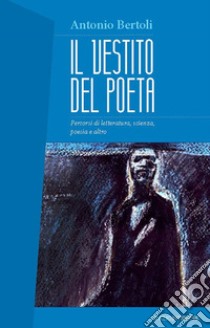 Il vestito del poeta: Percorsi di letteratura, scienza, poesia e altro. E-book. Formato EPUB ebook di Antonio Bertoli