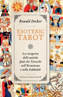 Esoteric Tarot: La riscoperta delle antiche fonti dei Tarocchi nell’Ermetismo e nella Kabbalah. E-book. Formato EPUB ebook di Ronald Decker