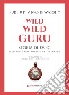 Wild Wild Guru: Storia di Osho - Il guru più controverso del XX secolo. E-book. Formato EPUB ebook di Subhuti Anand Waight