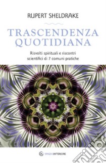 Trascendenza quotidiana: Risvolti spirituali e riscontri scientifici di 7 comuni pratiche. E-book. Formato EPUB ebook di Rupert Sheldrake