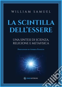 La scintilla dell'essere: Una sintesi di scienza, religione e metafisica. E-book. Formato EPUB ebook
