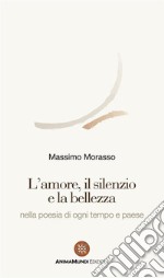 L'amore, il silenzio e la bellezzanella poesia di ogni tempo e paese. E-book. Formato PDF ebook