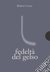 Fedeltà del gelso. E-book. Formato PDF ebook di Roberto Concu