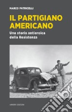 Il partigiano Americano: Una storia antieroica della Resistenza. E-book. Formato EPUB ebook