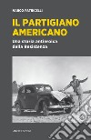 Il partigiano Americano: Una storia antieroica della Resistenza. E-book. Formato EPUB ebook di Marco Patricelli