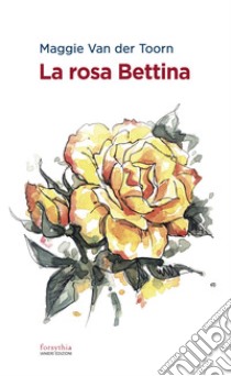 La rosa Bettina. E-book. Formato EPUB ebook di Maggie Van der Toorn