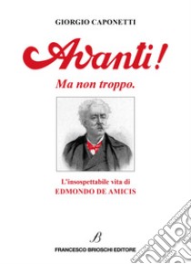 Avanti! Ma non troppo.: L'insospettabile vita di Edmondo De Amicis. E-book. Formato EPUB ebook di Giorgio Caponetti