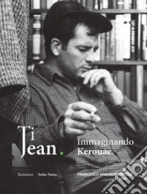 Ti Jean: Immaginando Kerouac. E-book. Formato EPUB ebook di Sofia Nanu