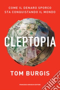 Cleptopia: Come il denaro sporco sta conquistando il mondo. E-book. Formato EPUB ebook di Tom Burgis