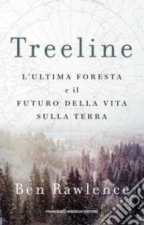 Treeline: L'ultima foresta e il futuro della vita sulla terra. E-book. Formato EPUB ebook di Ben Rawlence