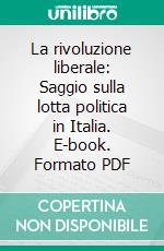 La rivoluzione liberale: Saggio sulla lotta politica in Italia. E-book. Formato PDF ebook