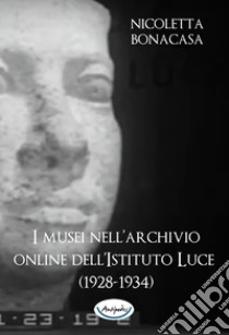 I musei nell’archivio online dell’Istituto Luce (1928-1934). E-book. Formato PDF ebook di Nicoletta Bonacasa