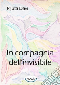 In compagnia dell’invisibile. E-book. Formato PDF ebook di Rijuta Davì