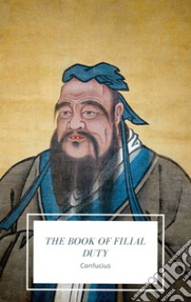 The Book of Filial Duty. E-book. Formato EPUB ebook di Confucius Confucius