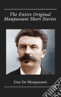 The Entire Original Maupassant Short Stories. E-book. Formato EPUB ebook di Maupassant Guy de