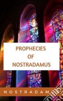 The Prophecies of Nostradamus. E-book. Formato EPUB ebook di Nostradamus Nostradamus