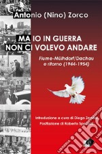 Ma io in guerra non ci volevo andareFiume-Mülhdorf/Dachau  e ritorno (1944-1954). E-book. Formato EPUB ebook