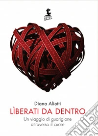 Líberati da dentroUn viaggio di guarigione attraverso il cuore. E-book. Formato EPUB ebook