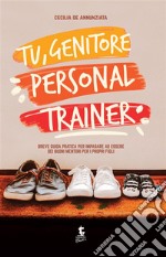 Tu, genitore personal trainerBreve guida pratica per imparare ad essere dei buoni mentori per i propri figli.. E-book. Formato EPUB ebook