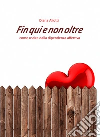 Fin qui e non oltreUn viaggio attraverso i vari modi di essere dipendente a livello affettivo.. E-book. Formato EPUB ebook