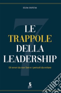 Le sette trappole della leadershipGli errori da non fare e i pericoli da evitare. E-book. Formato EPUB ebook di Elias Dantas