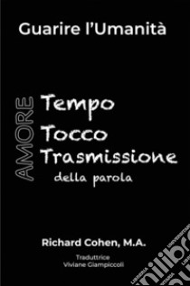 Guarire l’umanitàTempo, Tocco, Trasmissione della parola. E-book. Formato EPUB ebook di Richard Cohen