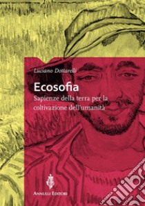 EcosofiaSapienze della terra per la coltivazione dell'umanità. E-book. Formato EPUB ebook di Luciano Dottarelli