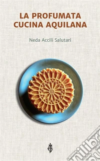 La profumata cucina aquilana. E-book. Formato EPUB ebook