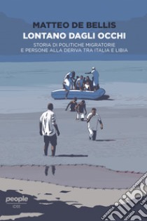 Lontano dagli occhi: Storia di politiche migratorie e persone alla deriva tra Italia e Libia. E-book. Formato EPUB ebook di Matteo de Bellis