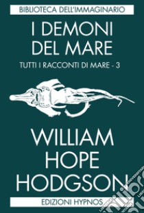 I demoni del mareTutti i racconti di mare. Vol. 3. E-book. Formato EPUB ebook di William Hope Hodgson