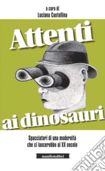 Attenti ai dinosauri!: Spacciatori di una modernità che ci lascerebbe al XX secolo. E-book. Formato EPUB ebook di Luciana Castellina