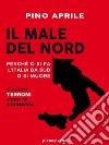 Il male del Nord: Perché o si fa l'Italia da Sud o si muore. E-book. Formato EPUB ebook di Pino Aprile