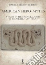 American Hero-MythsA Study in the Native Religions of the Western Continent. E-book. Formato EPUB ebook