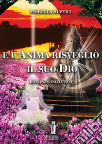 E l'Anima risvegliò il suo Dio. E-book. Formato EPUB ebook di Fiorella Rustici