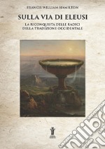 Sulla Via di Eleusi: la riconquista delle radici della Tradizione Occidentale. E-book. Formato EPUB ebook