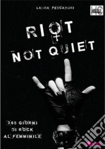 Riot not quiet. 365 giorni di rock al femminile. E-book. Formato Mobipocket ebook di Laura Pescatori
