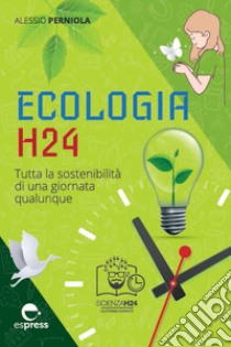 Ecologia H24: Tutta la sostenibilità di una giornata qualunque. E-book. Formato EPUB ebook di Alessio Perniola