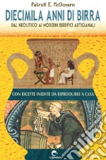 Diecimila anni di birra: Dal Neolitico ai moderni birrifici artigianali. E-book. Formato EPUB