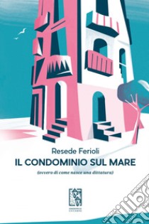 Il condominio sul mare: (ovvero di come nasce una dittatura). E-book. Formato EPUB ebook di Resede Ferioli