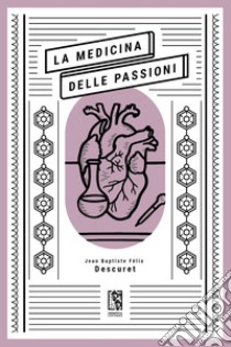 La medicina delle passioni. E-book. Formato EPUB ebook di Jean Baptiste Félix Descuret