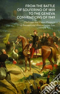 From the Battle of Solferino of 1859 to the Geneva Conventions of 1949: Challenges and Future Prospects of International Humanitarian Law. E-book. Formato EPUB ebook