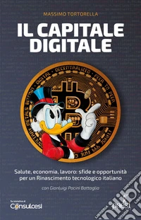 Il capitale digitale: Salute, economia, lavoro: sfide e opportunità per un Rinascimento tecnologico italiano. E-book. Formato EPUB ebook